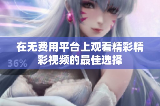 在无费用平台上观看精彩精彩视频的最佳选择