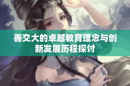 善交大的卓越教育理念与创新发展历程探讨