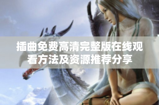 插曲免费高清完整版在线观看方法及资源推荐分享