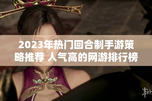 2023年热门回合制手游策略推荐 人气高的网游排行榜大揭秘