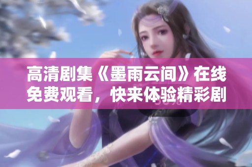 高清剧集《墨雨云间》在线免费观看，快来体验精彩剧情！