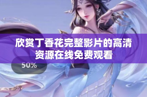 欣赏丁香花完整影片的高清资源在线免费观看