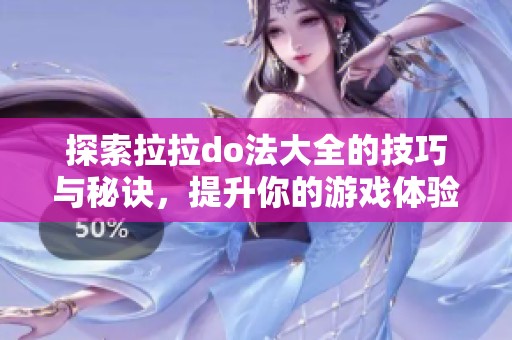 探索拉拉do法大全的技巧与秘诀，提升你的游戏体验