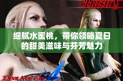 细腻水蜜桃，带你领略夏日的甜美滋味与芬芳魅力