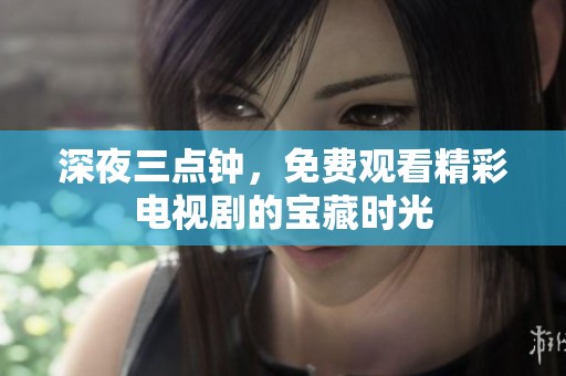 深夜三点钟，免费观看精彩电视剧的宝藏时光