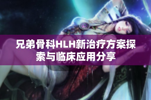 兄弟骨科HLH新治疗方案探索与临床应用分享
