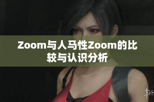 Zoom与人马性Zoom的比较与认识分析
