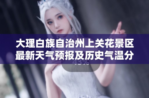 大理白族自治州上关花景区最新天气预报及历史气温分析，旅游指数参考指南