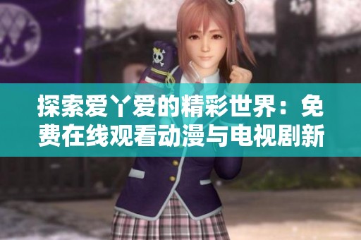 探索爱丫爱的精彩世界：免费在线观看动漫与电视剧新选择