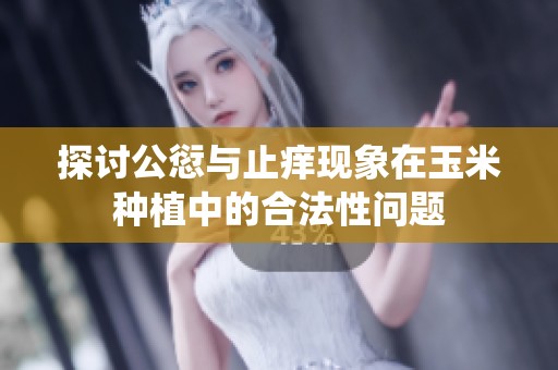 探讨公愆与止痒现象在玉米种植中的合法性问题