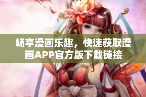 畅享漫画乐趣，快速获取漫画APP官方版下载链接