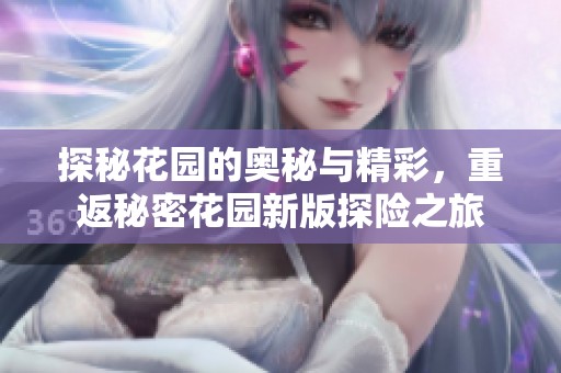 探秘花园的奥秘与精彩，重返秘密花园新版探险之旅