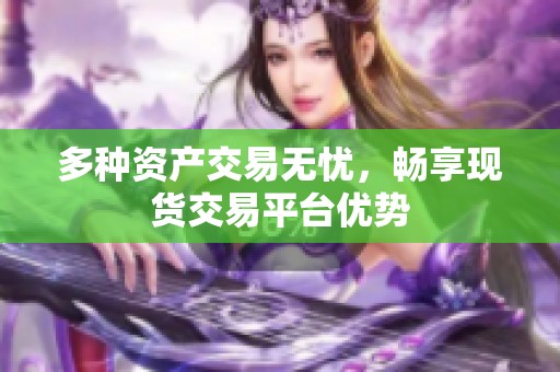 多种资产交易无忧，畅享现货交易平台优势