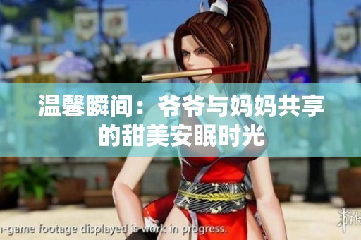 温馨瞬间：爷爷与妈妈共享的甜美安眠时光