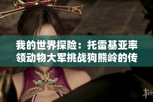 我的世界探险：托雷基亚率领动物大军挑战狗熊岭的传奇冒险之旅