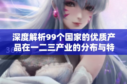 深度解析99个国家的优质产品在一二三产业的分布与特点