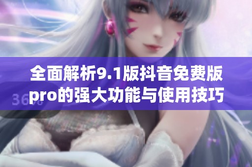 全面解析9.1版抖音免费版pro的强大功能与使用技巧