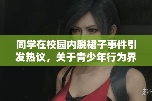 同学在校园内脱裙子事件引发热议，关于青少年行为界限的讨论再度升级