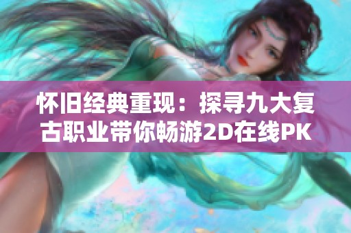 怀旧经典重现：探寻九大复古职业带你畅游2D在线PK网游的魅力