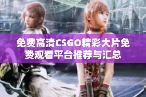 免费高清CSGO精彩大片免费观看平台推荐与汇总