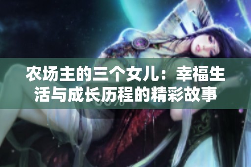 农场主的三个女儿：幸福生活与成长历程的精彩故事