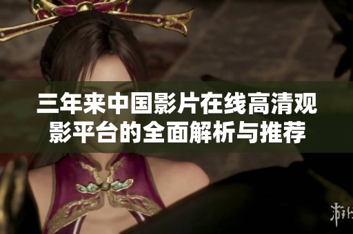 三年来中国影片在线高清观影平台的全面解析与推荐