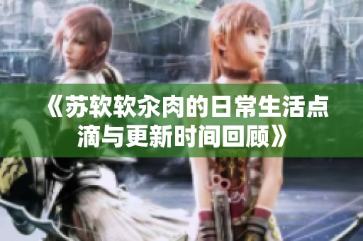 《苏软软汆肉的日常生活点滴与更新时间回顾》