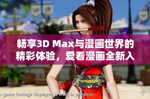 畅享3D Max与漫画世界的精彩体验，爱看漫画全新入口上线
