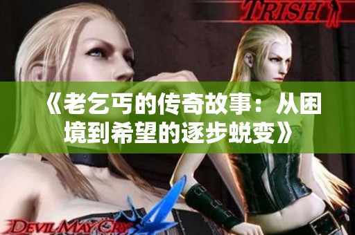 《老乞丐的传奇故事：从困境到希望的逐步蜕变》