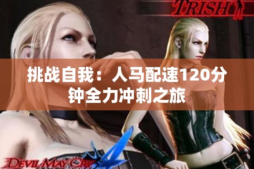 挑战自我：人马配速120分钟全力冲刺之旅