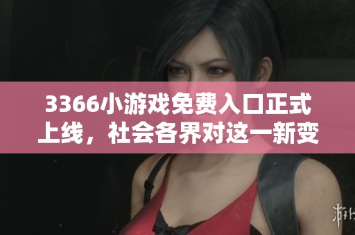 3366小游戏免费入口正式上线，社会各界对这一新变化表示高度关注与期待