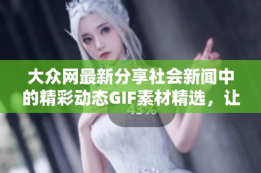 大众网最新分享社会新闻中的精彩动态GIF素材精选，让你与热点事件零距离接触