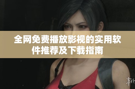 全网免费播放影视的实用软件推荐及下载指南