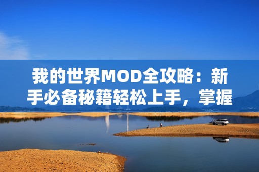 我的世界MOD全攻略：新手必备秘籍轻松上手，掌握游戏技巧！