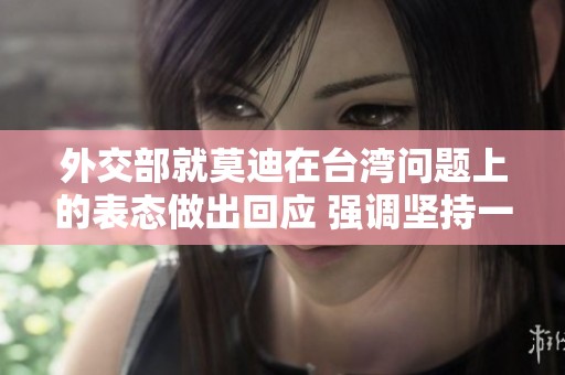 外交部就莫迪在台湾问题上的表态做出回应 强调坚持一个中国原则的重要性