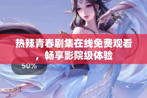 热辣青春剧集在线免费观看，畅享影院级体验