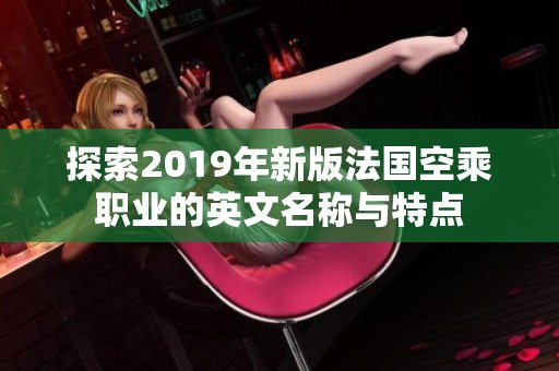 探索2019年新版法国空乘职业的英文名称与特点
