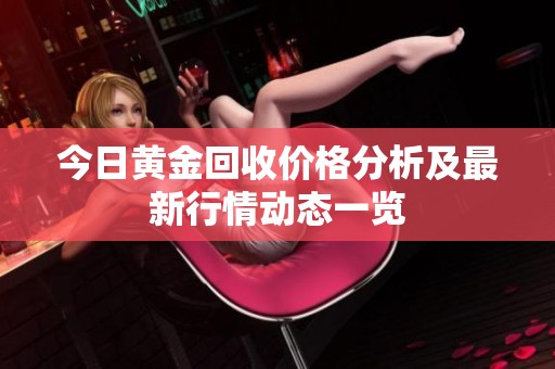 今日黄金回收价格分析及最新行情动态一览