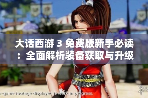 大话西游 3 免费版新手必读：全面解析装备获取与升级技巧攻略