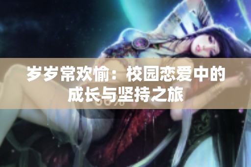 岁岁常欢愉：校园恋爱中的成长与坚持之旅
