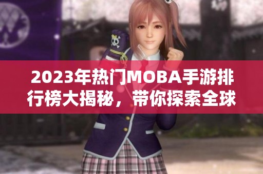 2023年热门MOBA手游排行榜大揭秘，带你探索全球最受欢迎的MOBA游戏推荐