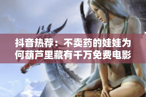抖音热荐：不卖药的娃娃为何葫芦里藏有千万免费电影资源？快来了解一下！