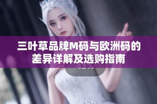 三叶草品牌M码与欧洲码的差异详解及选购指南