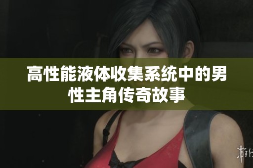 高性能液体收集系统中的男性主角传奇故事