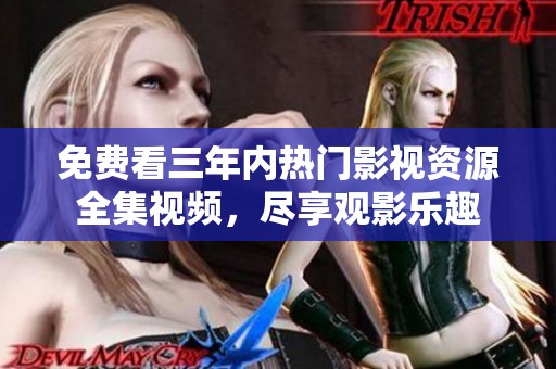 免费看三年内热门影视资源全集视频，尽享观影乐趣