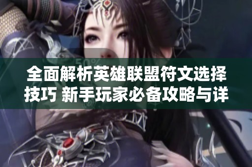 全面解析英雄联盟符文选择技巧 新手玩家必备攻略与详细指南