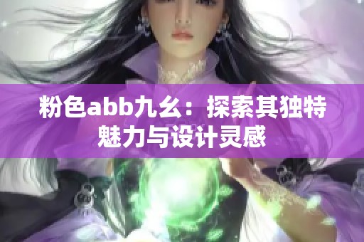 粉色abb九幺：探索其独特魅力与设计灵感