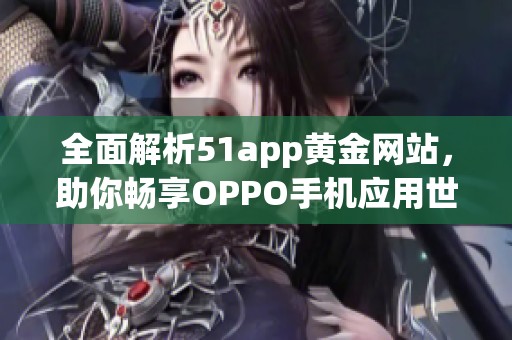 全面解析51app黄金网站，助你畅享OPPO手机应用世界