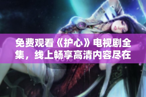 免费观看《护心》电视剧全集，线上畅享高清内容尽在掌握