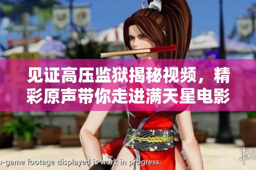 见证高压监狱揭秘视频，精彩原声带你走进满天星电影世界